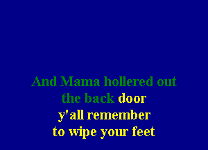 And Mama hollered out
the back door
y'all remember
to wipe your feet