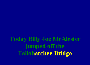 Today Billy J 09 McAlester
jumped off the
Tallahatchee Bridge