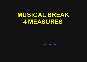 MUSICAL BREAK
4 MEASURES