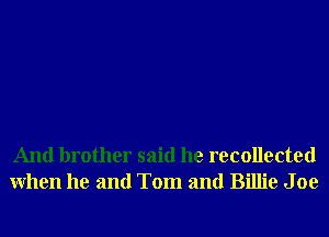 And brother said he recollected
When he and Tom and Billie J oe