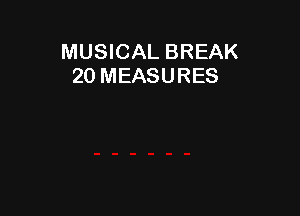 MUSICAL BREAK
20 MEASURES