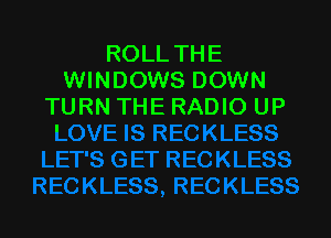ROLL THE
WINDOWS DOWN
TURN THE RADIO UP