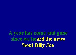 A year has come and gone
since we heard the news
'bout Billy Joe