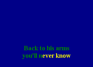 Back to his arms
you'll never know