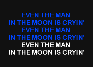 EVEN THE MAN
IN THE MOON IS CRYIN'