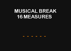 MUSICAL BREAK
16 MEASURES