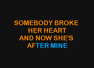 SOMEBODY BROKE
HER HEART

AND NOW SHE'S
AFTER MINE