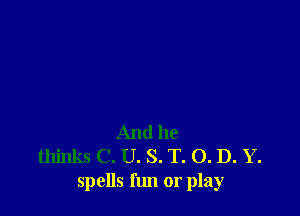 And he
thinks C. U. S. T. O. D. Y.
spells fun or play