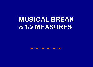 MUSICAL BREAK
8 1f2 MEASURES