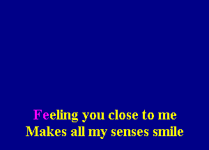 Feeling you close to me
Makes all my senses smile