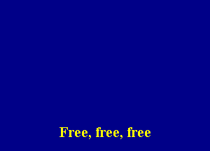 Free, free, free