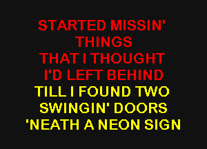 TlLLl FOUND TWO
SWINGIN' DOORS
'NEATH A NEON SIGN