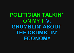 POLITICIAN TALKIN'
ONMYIV.

GRUMBLIN' ABOUT
THE GRUMBLIN'
ECONOMY