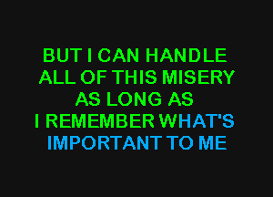 BUT I CAN HANDLE
ALL OF THIS MISERY
AS LONG AS
I REMEMBER WHAT'S
IMPORTANT TO ME