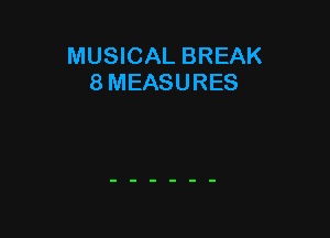 MUSICAL BREAK
8 MEASURES