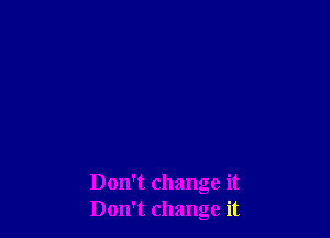 Don't change it
Don't change it