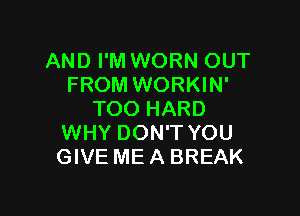 AND I'M WORN OUT
FROM WORKIN'

TOO HARD
WHY DON'T YOU
GIVE ME A BREAK