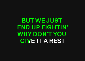 BUTWE JUST
END UP FIGHTIN'

WHY DON'T YOU
GIVE ITA REST