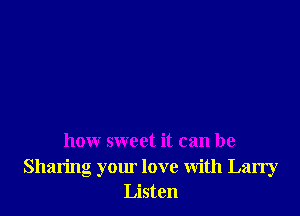 how sweet it can be
Sharing your love with Larry
Listen