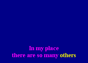 In my place
there are so many others