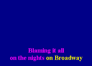 Blaming it all
on the nights on Broadway