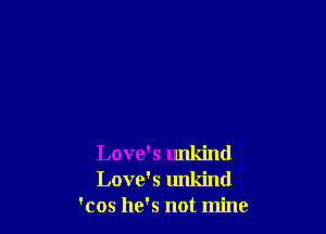 Love's unkind
Love's unkind
'cos he's not mine