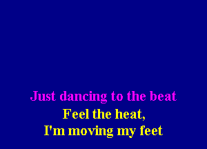 Just dancing to the beat

F eel the heat,
I'm moving my feet