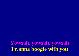 Yowsah, yowsah, yowsah
I wanna boogie with you