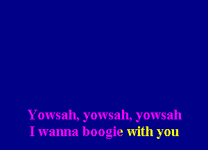 Yowsah, yowsah, yowsah
I wanna boogie with you