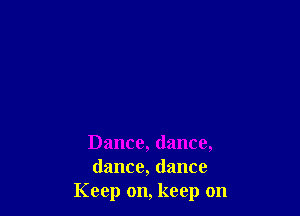 Dance, dance,
dance, dance
Keep on, keep on