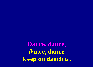 Dance, dance,
dance, dance
Keep on dancing