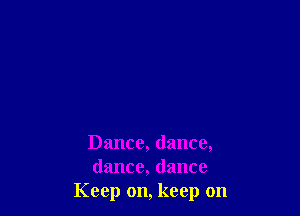 Dance, dance,
dance, dance
Keep on, keep on