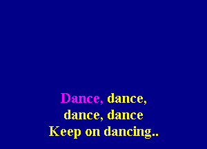 Dance, dance,
dance, dance
Keep on dancing