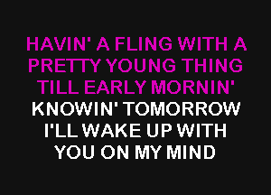 KNOWIN' TOMORROW
I'LL WAKE UP WITH
YOU ON MY MIND