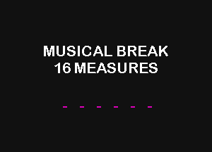 MUSICAL BREAK
16 MEASURES