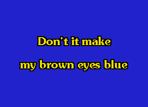 Don't it make

my brown eyes blue