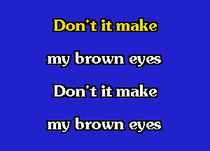 Don't it make
my brown eyes

Don't it make

my brown eyes