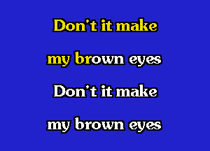 Don't it make
my brown eyes

Don't it make

my brown eyes