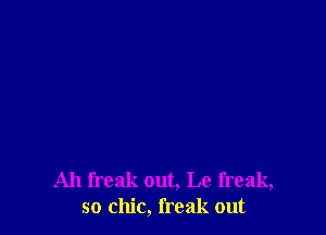 Ah freak out, Le freak,
so chic, freak out