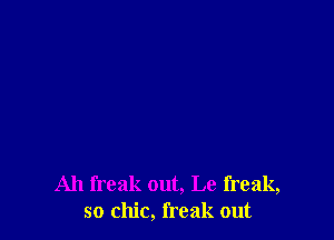 Ah freak out, Le freak,
so chic, freak out