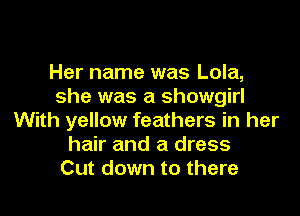 Her name was Lola,
she was a Showgirl
With yellow feathers in her
hair and a dress
Cut down to there