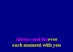 Always and forever
each moment with you