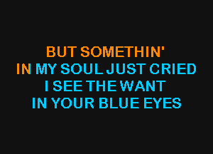 BUT SOMETHIN'
IN MY SOULJUST CRIED
I SEE THEWANT
IN YOUR BLUE EYES