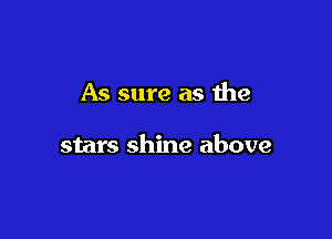 As sure as the

stars shine above