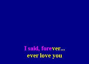 I said, forever...
ever love you