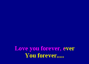 Love you forever, ever
You forever.....