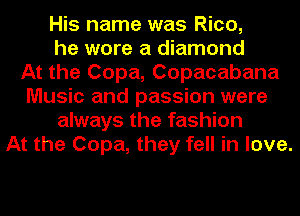 His name was Rico,
he wore a diamond
At the Copa, Copacabana
Music and passion were
always the fashion
At the Copa, they fell in love.