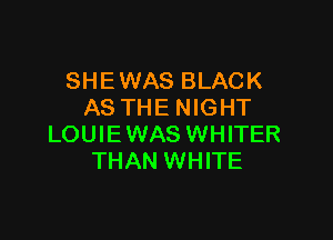 SHEWAS BLACK
AS THE NIGHT

LOUIEWAS WHITER
THAN WHITE