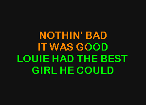 NOTHIN' BAD
IT WAS GOOD

LOUIE HAD THE BEST
GIRLHECOULD