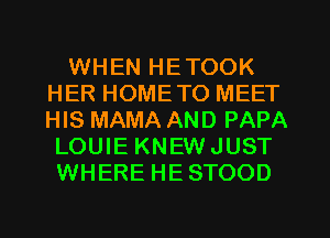 WHEN HETOOK
HER HOMETO MEET
HIS MAMA AND PAPA

LOUIE KNEWJUST
WHERE HESTOOD